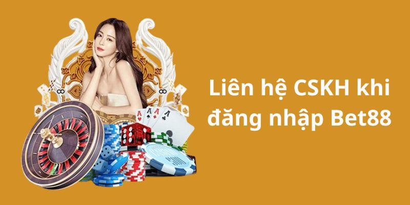 Liên hệ CSKH khi gặp vấn đề đến việc đăng nhập BET88