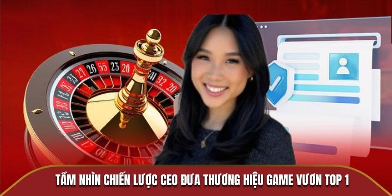 Tầm nhìn chiến lược CEO đưa thương hiệu game vươn top 1