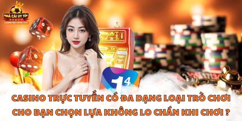 Casino trực tuyến có đa dạng loại trò chơi cho bạn chọn lựa không lo chán khi chơi ?