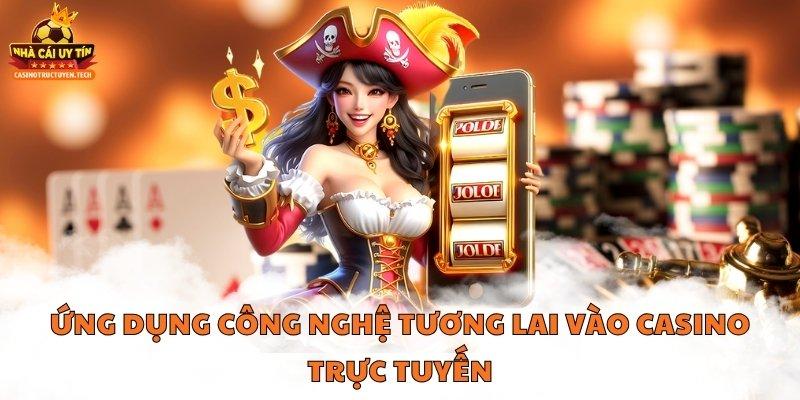 Ứng dụng công nghệ tương lai vài casino trực tuyến