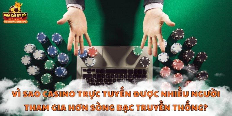Vì sao casino trực tuyến được nhiều người tham gia hơn sòng bạc truyền thống?